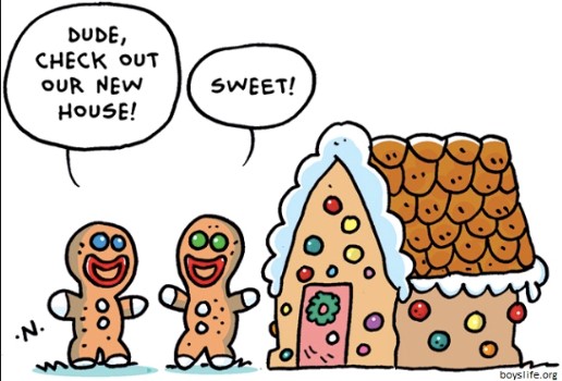 Gingerbread house with two gingerbread people. One says, "Dude, Check out our new house!" The other replies, "Sweet!"